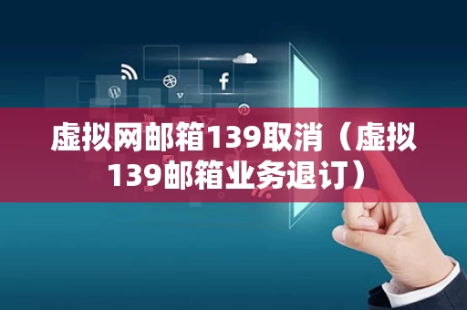 虚拟网邮箱139取消（虚拟139邮箱业务退订）