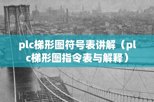 plc梯形图符号表讲解（plc梯形图指令表与解释）