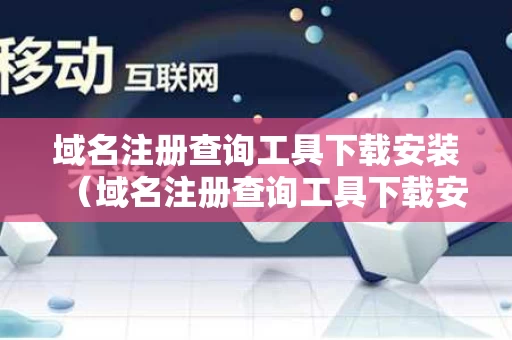 域名注册查询工具下载安装（域名注册查询工具下载安装手机版）