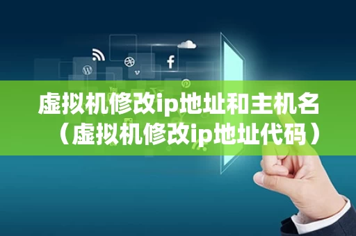 虚拟机修改ip地址和主机名（虚拟机修改ip地址代码）