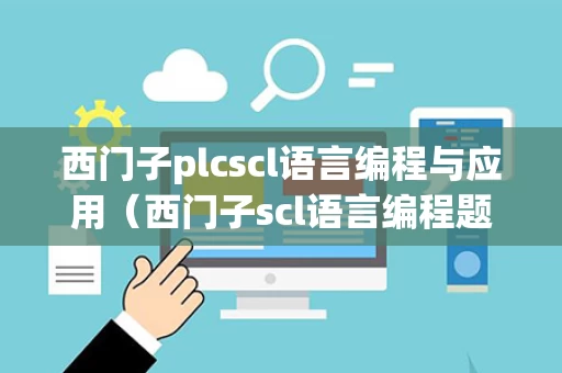 西门子plcscl语言编程与应用（西门子scl语言编程题经典100例）