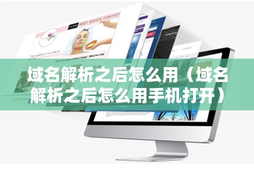 域名解析之后怎么用（域名解析之后怎么用手机打开）