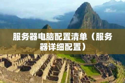 服务器电脑配置清单（服务器详细配置）
