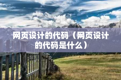 网页设计的代码（网页设计的代码是什么）