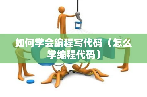 如何学会编程写代码（怎么学编程代码）
