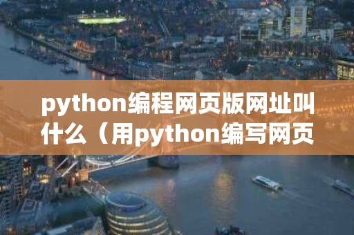 python编程网页版网址叫什么（用python编写网页）