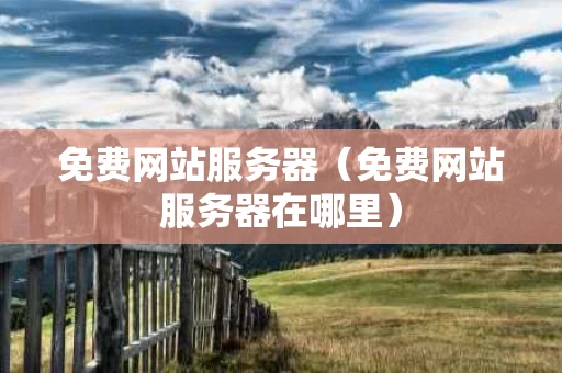 免费网站服务器（免费网站服务器在哪里）