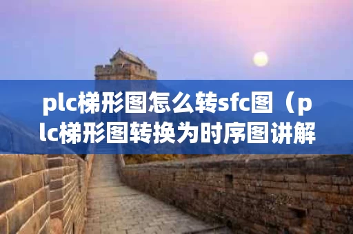 plc梯形图怎么转sfc图（plc梯形图转换为时序图讲解）