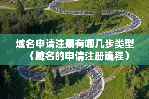 域名申请注册有哪几步类型（域名的申请注册流程）