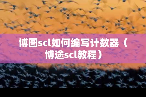 博图scl如何编写计数器（博途scl教程）