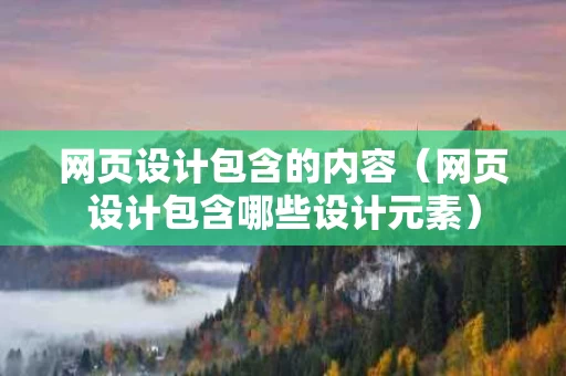 网页设计包含的内容（网页设计包含哪些设计元素）