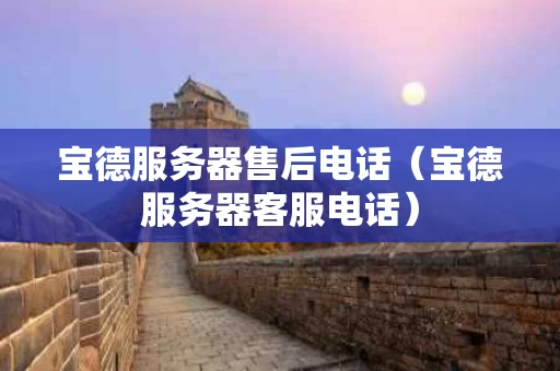 宝德服务器售后电话（宝德服务器客服电话）