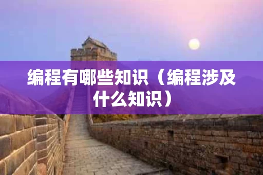 编程有哪些知识（编程涉及什么知识）