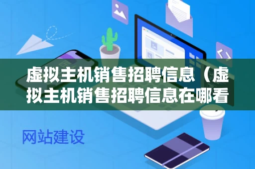 虚拟主机销售招聘信息（虚拟主机销售招聘信息在哪看）