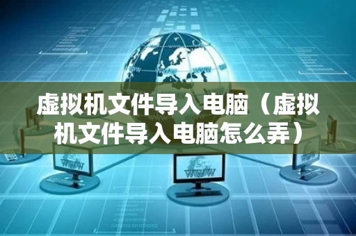 虚拟机文件导入电脑（虚拟机文件导入电脑怎么弄）