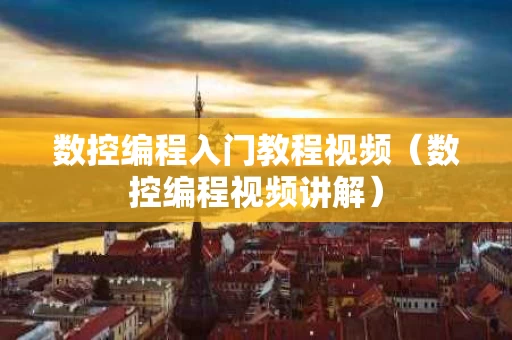数控编程入门教程视频（数控编程视频讲解）