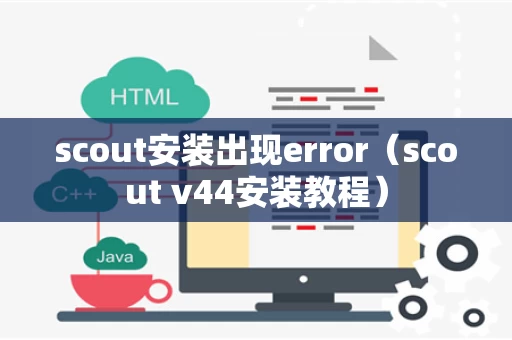 scout安装出现error（scout v44安装教程）