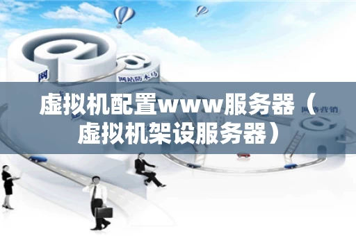 虚拟机配置www服务器（虚拟机架设服务器）