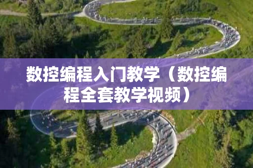 数控编程入门教学（数控编程全套教学视频）