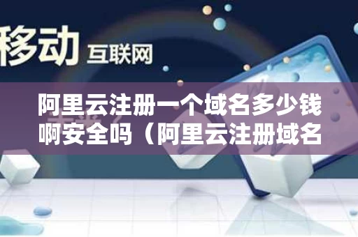 阿里云注册一个域名多少钱啊安全吗（阿里云注册域名多少钱一年）