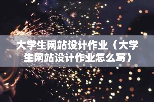 大学生网站设计作业（大学生网站设计作业怎么写）