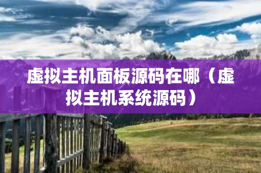 虚拟主机面板源码在哪（虚拟主机系统源码）