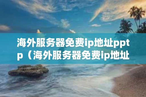 海外服务器免费ip地址pptp（海外服务器免费ip地址最新）