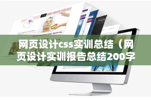 网页设计css实训总结（网页设计实训报告总结200字）