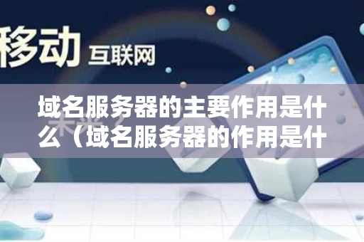 域名服务器的主要作用是什么（域名服务器的作用是什么?英文简称是什么?）