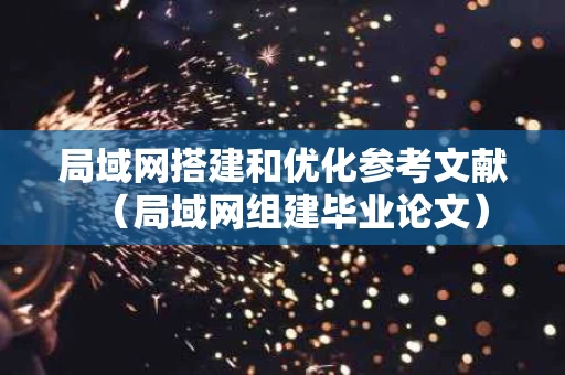 局域网搭建和优化参考文献（局域网组建毕业论文）