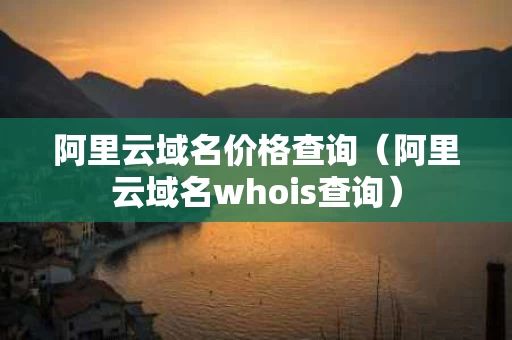 阿里云域名价格查询（阿里云域名whois查询）