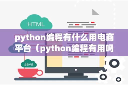 python编程有什么用电商平台（python编程有用吗）
