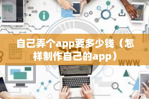 自己弄个app要多少钱（怎样制作自己的app）