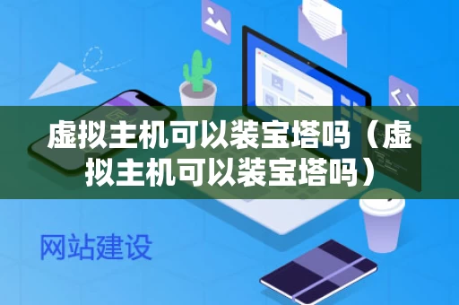 虚拟主机可以装宝塔吗（虚拟主机可以装宝塔吗）