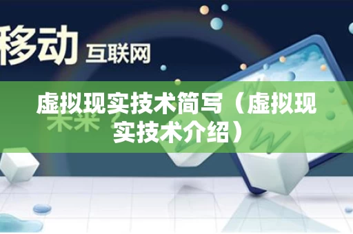 虚拟现实技术简写（虚拟现实技术介绍）