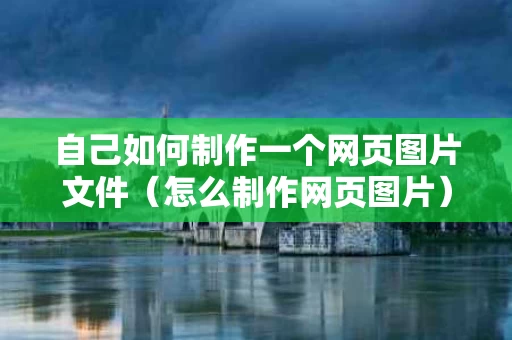 自己如何制作一个网页图片文件（怎么制作网页图片）