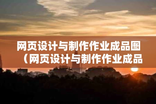 网页设计与制作作业成品图（网页设计与制作作业成品图片）