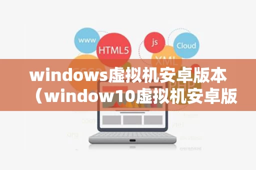 windows虚拟机安卓版本（window10虚拟机安卓版）