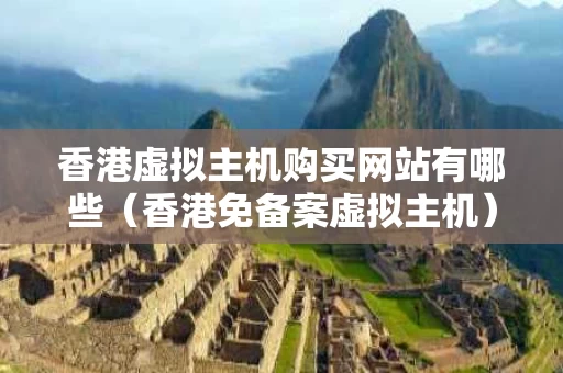 香港虚拟主机购买网站有哪些（香港免备案虚拟主机）