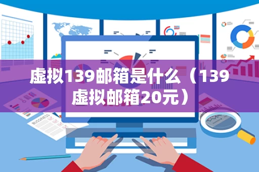 虚拟139邮箱是什么（139虚拟邮箱20元）
