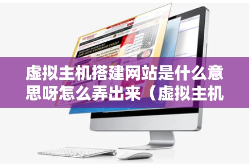 虚拟主机搭建网站是什么意思呀怎么弄出来（虚拟主机建站入门）