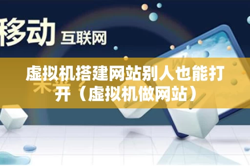 虚拟机搭建网站别人也能打开（虚拟机做网站）