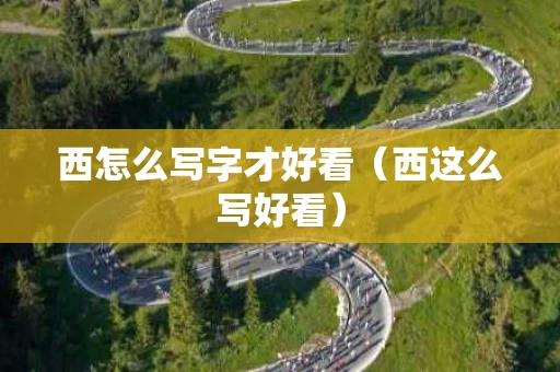 西怎么写字才好看（西这么写好看）