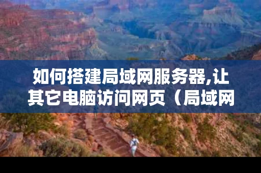 如何搭建局域网服务器,让其它电脑访问网页（局域网怎么搭建服务器）