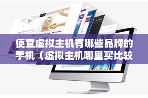 便宜虚拟主机有哪些品牌的手机（虚拟主机哪里买比较好）
