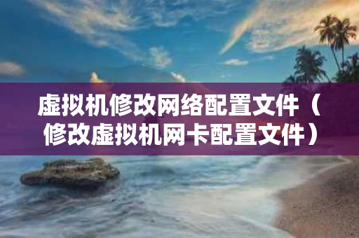 虚拟机修改网络配置文件（修改虚拟机网卡配置文件）