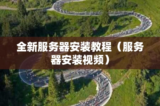 全新服务器安装教程（服务器安装视频）