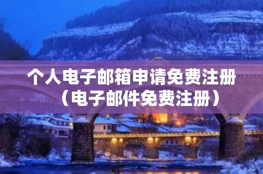 个人电子邮箱申请免费注册（电子邮件免费注册）