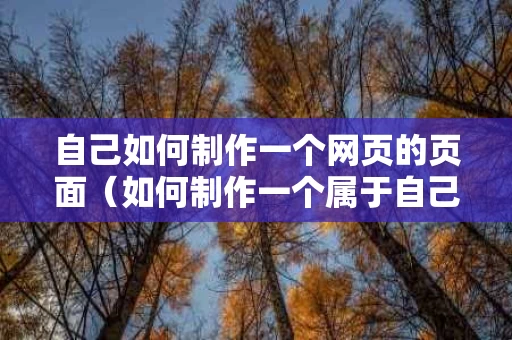 自己如何制作一个网页的页面（如何制作一个属于自己的网页）