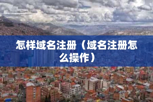 怎样域名注册（域名注册怎么操作）